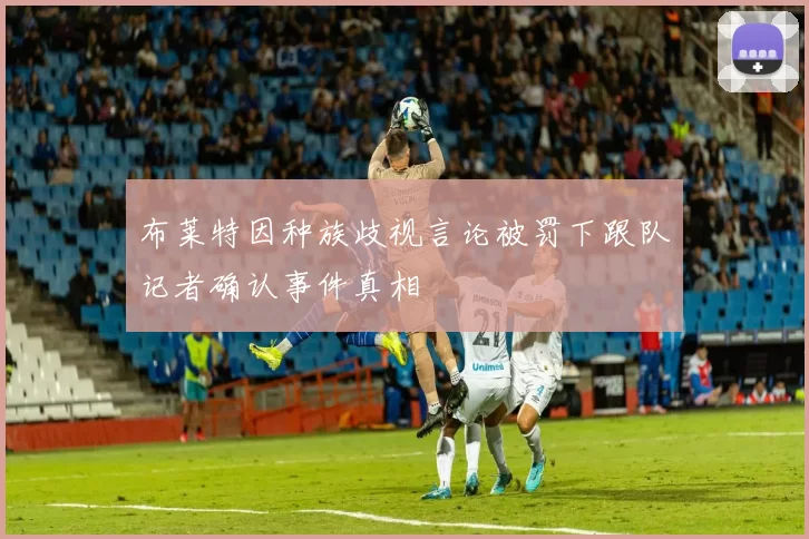 布莱特因种族歧视言论被罚下跟队记者确认事件真相