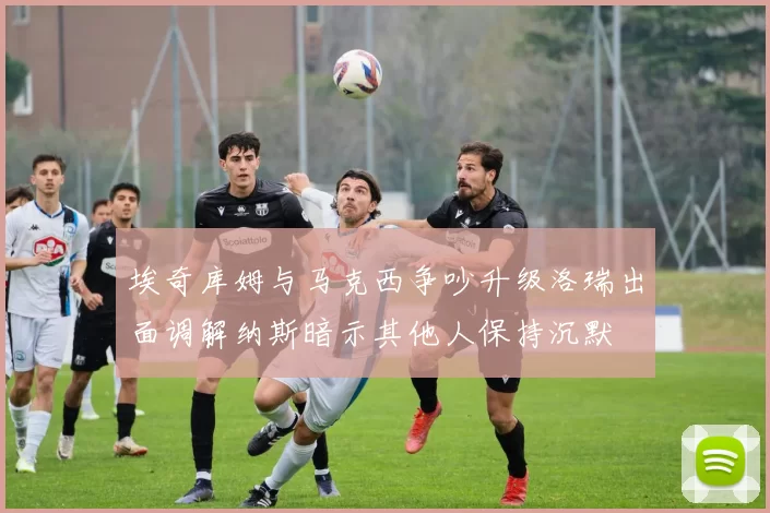 埃奇库姆与马克西争吵升级洛瑞出面调解纳斯暗示其他人保持沉默
