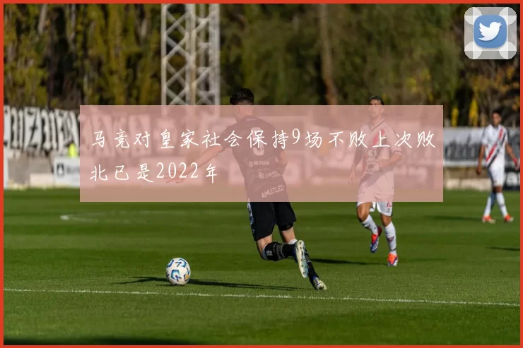 马竞对皇家社会保持9场不败上次败北已是2022年