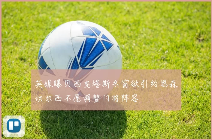 英媒曝贝西克塔斯冬窗欲引约恩森切尔西不愿调整门将阵容