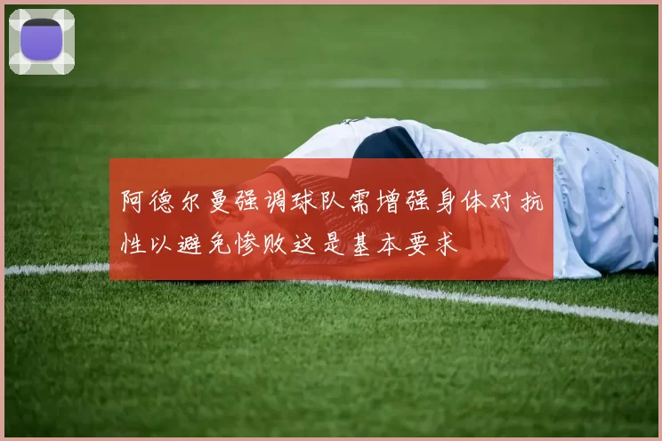 阿德尔曼强调球队需增强身体对抗性以避免惨败这是基本要求
