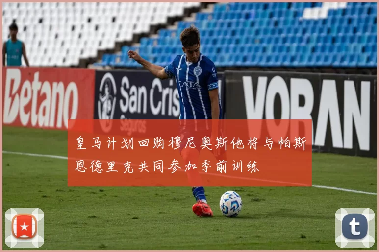 皇马计划回购穆尼奥斯他将与帕斯恩德里克共同参加季前训练