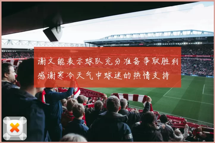 谢文能表示球队充分准备争取胜利感谢寒冷天气中球迷的热情支持