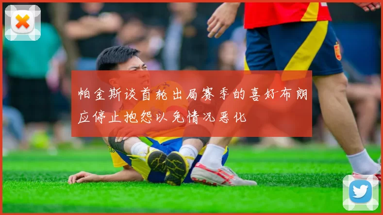 帕金斯谈首轮出局赛季的喜好布朗应停止抱怨以免情况恶化